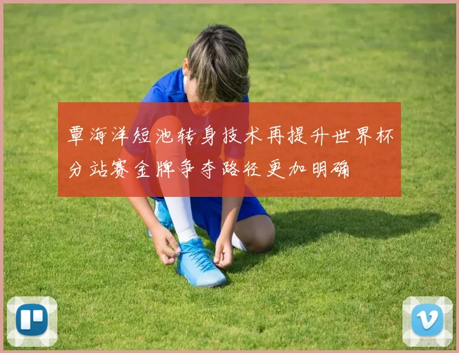 覃海洋短池转身技术再提升世界杯分站赛金牌争夺路径更加明确