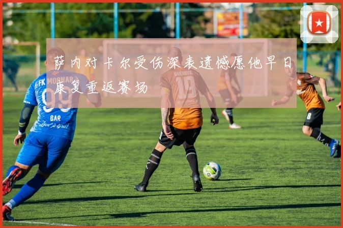 萨内对卡尔受伤深表遗憾愿他早日康复重返赛场