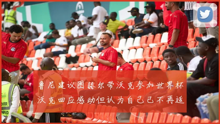 鲁尼建议图赫尔带沃克参加世界杯沃克回应感动但认为自己已不再适合
