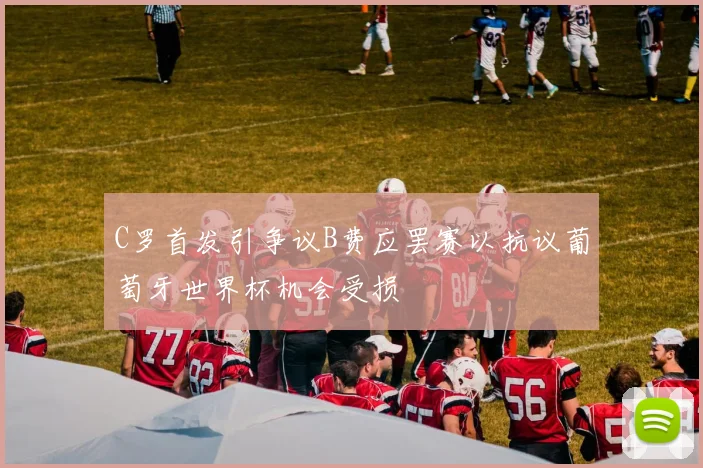 C罗首发引争议B费应罢赛以抗议葡萄牙世界杯机会受损