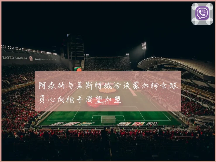 阿森纳与莱斯特城洽谈蒙加转会球员心向枪手渴望加盟