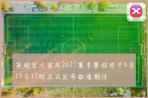 英超官方宣布2627赛季赛程将于6月19日17时正式发布敬请期待
