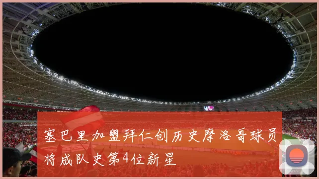塞巴里加盟拜仁创历史摩洛哥球员将成队史第4位新星