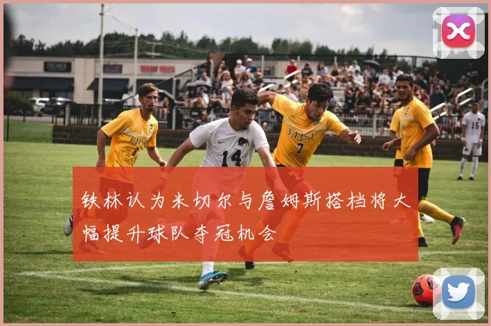 铁林认为米切尔与詹姆斯搭档将大幅提升球队夺冠机会