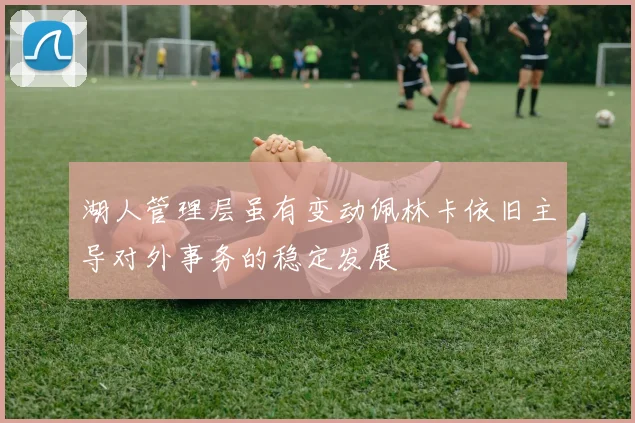 湖人管理层虽有变动佩林卡依旧主导对外事务的稳定发展
